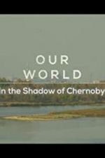 Watch Our World: In the Shadow of Chernobyl Watch123movies